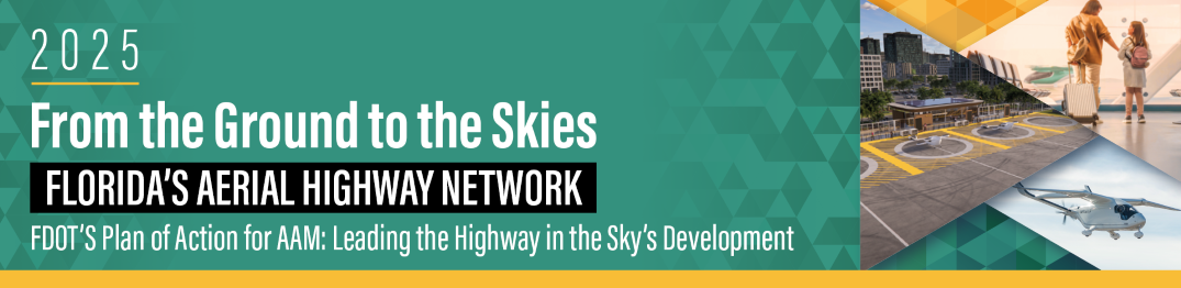 2025 From the Ground to the Skies Florida's Aerial Highway Network FDOT's Plan of Action for AAM: Leading the Highway in the Sky's Development