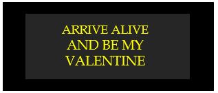 arrive alive and be my valentine